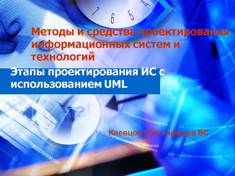 Этапы проектирования ИС с использованием UML Клевцов С.И. кафедра ВС Методы и средства проектирования